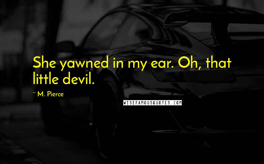 M. Pierce Quotes: She yawned in my ear. Oh, that little devil.