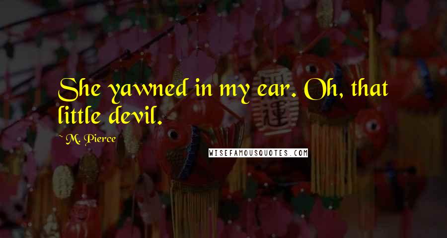 M. Pierce Quotes: She yawned in my ear. Oh, that little devil.