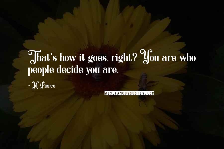 M. Pierce Quotes: That's how it goes, right? You are who people decide you are.