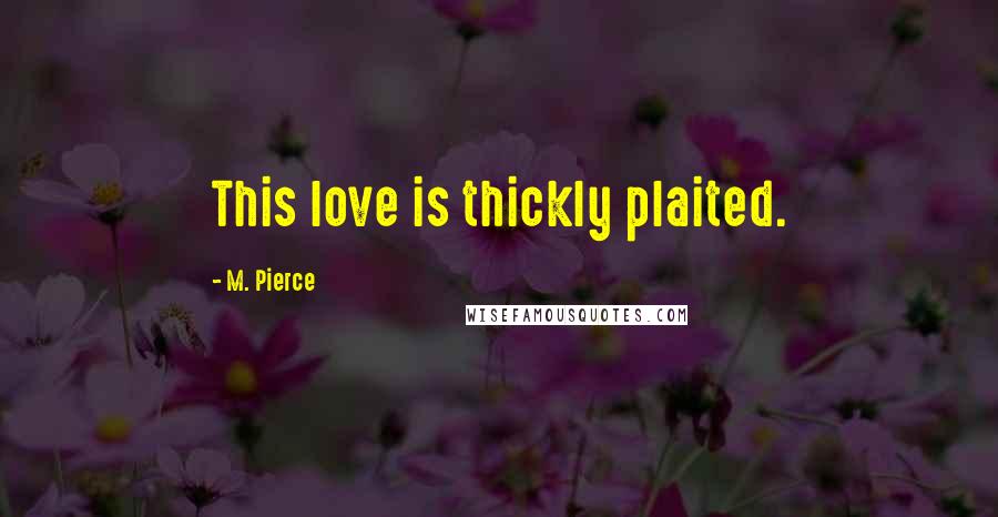 M. Pierce Quotes: This love is thickly plaited.