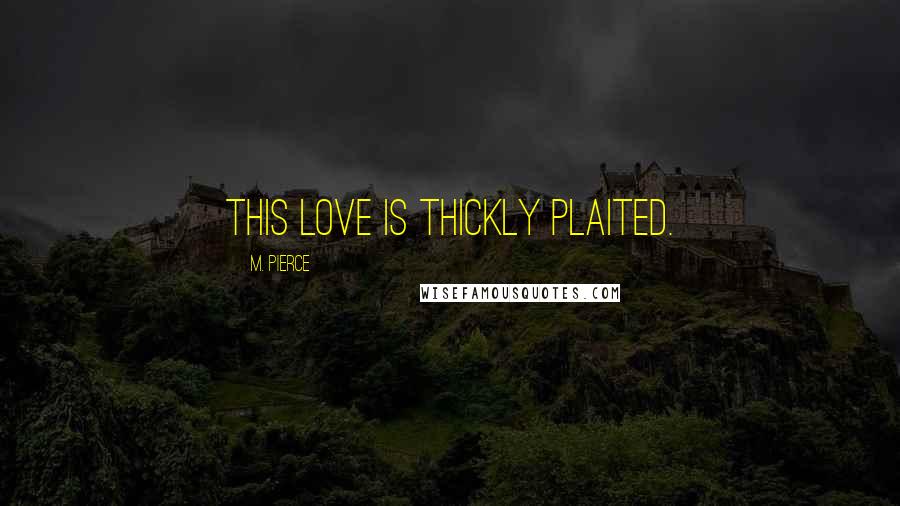 M. Pierce Quotes: This love is thickly plaited.