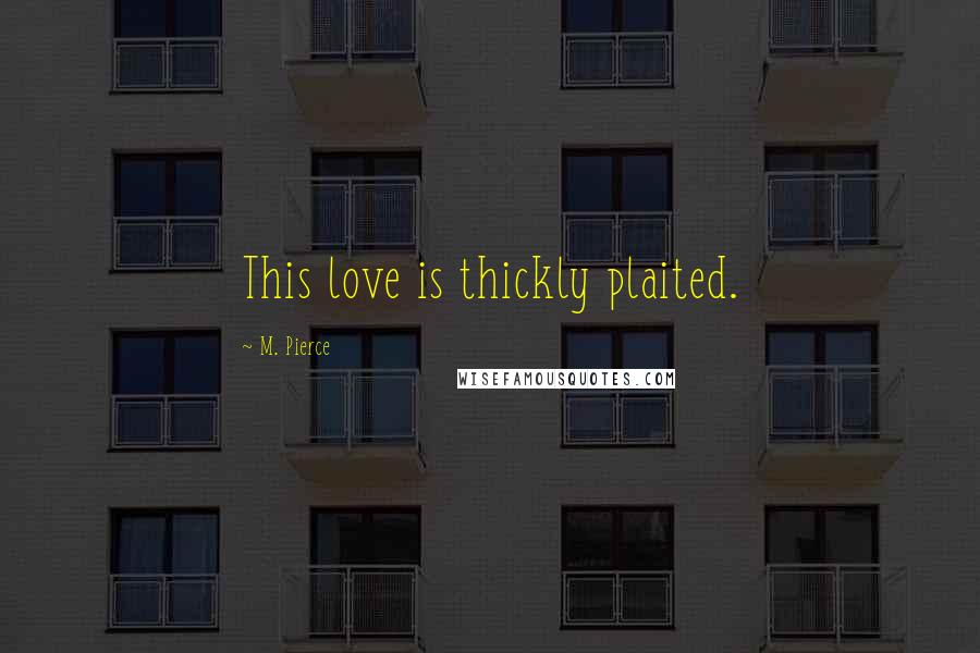 M. Pierce Quotes: This love is thickly plaited.