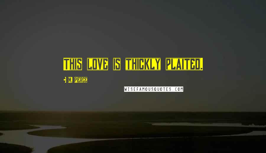 M. Pierce Quotes: This love is thickly plaited.