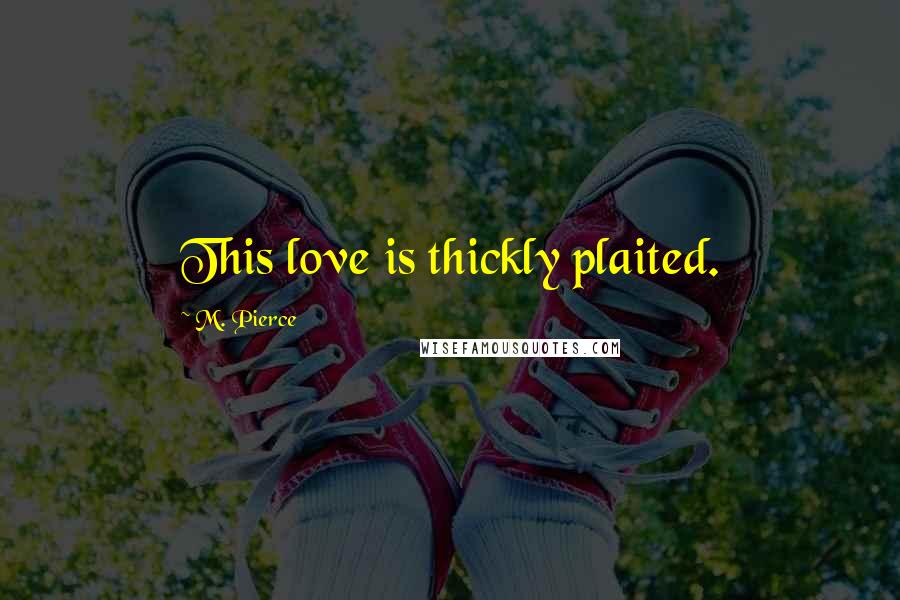 M. Pierce Quotes: This love is thickly plaited.