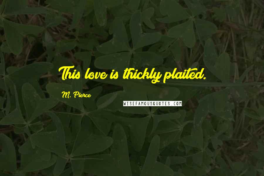 M. Pierce Quotes: This love is thickly plaited.