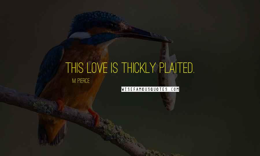 M. Pierce Quotes: This love is thickly plaited.