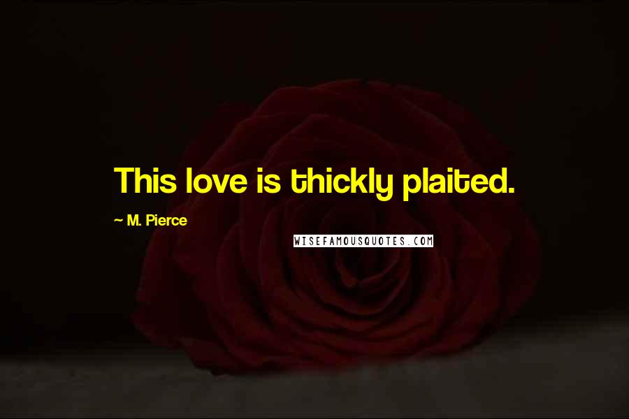 M. Pierce Quotes: This love is thickly plaited.