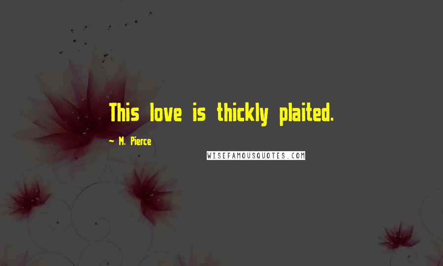 M. Pierce Quotes: This love is thickly plaited.