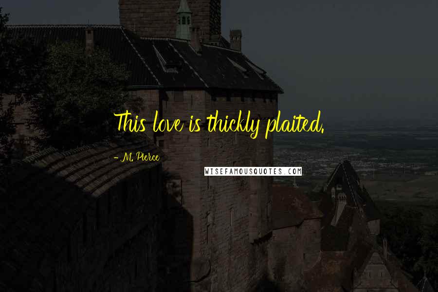 M. Pierce Quotes: This love is thickly plaited.