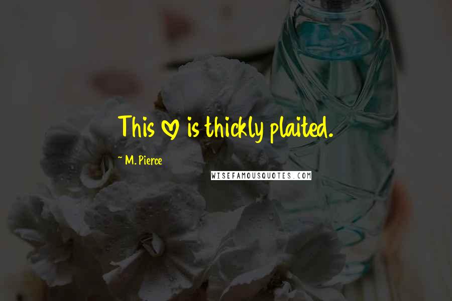 M. Pierce Quotes: This love is thickly plaited.
