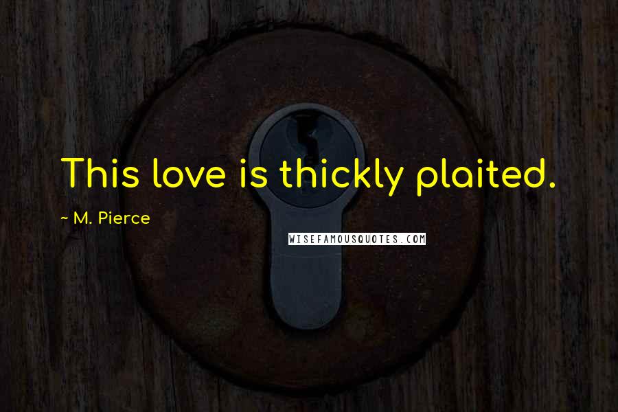 M. Pierce Quotes: This love is thickly plaited.