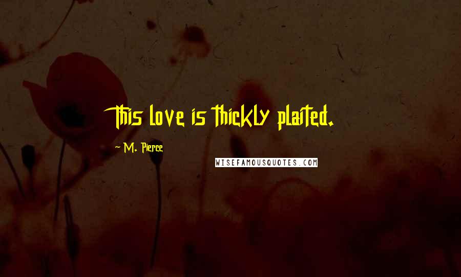 M. Pierce Quotes: This love is thickly plaited.