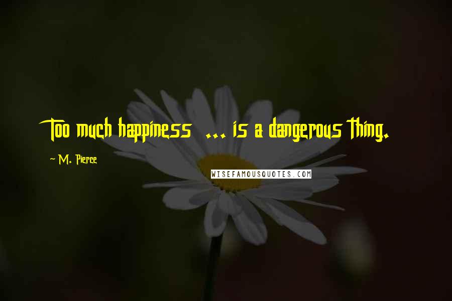 M. Pierce Quotes: Too much happiness  ... is a dangerous thing.