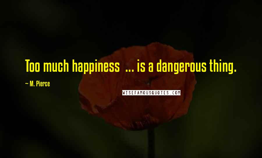 M. Pierce Quotes: Too much happiness  ... is a dangerous thing.