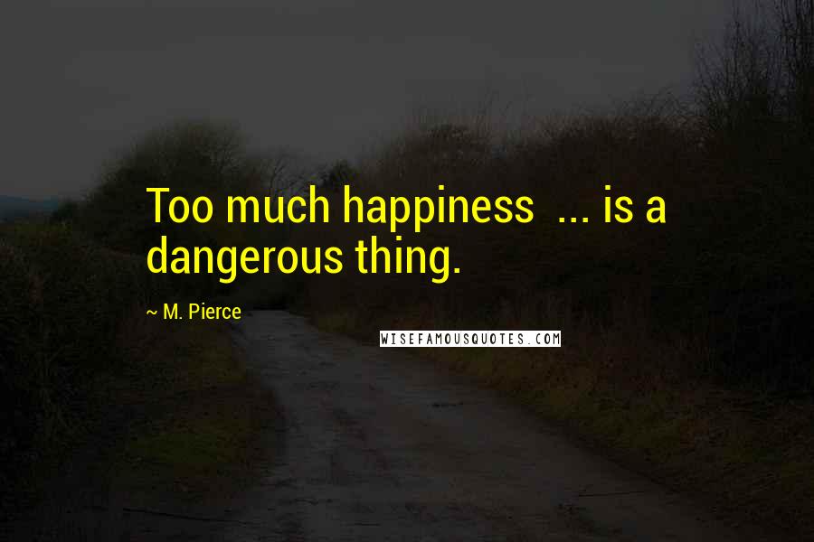 M. Pierce Quotes: Too much happiness  ... is a dangerous thing.