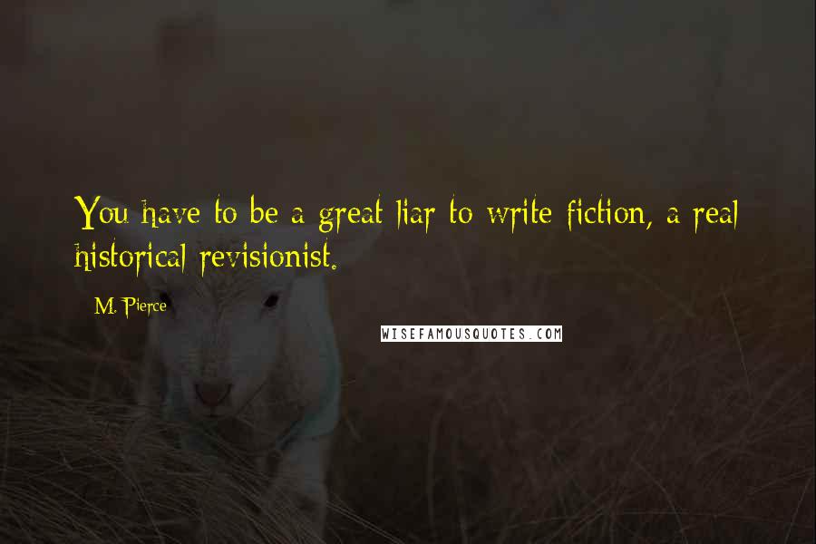 M. Pierce Quotes: You have to be a great liar to write fiction, a real historical revisionist.