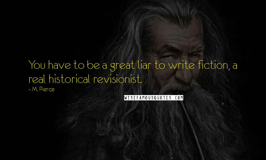 M. Pierce Quotes: You have to be a great liar to write fiction, a real historical revisionist.