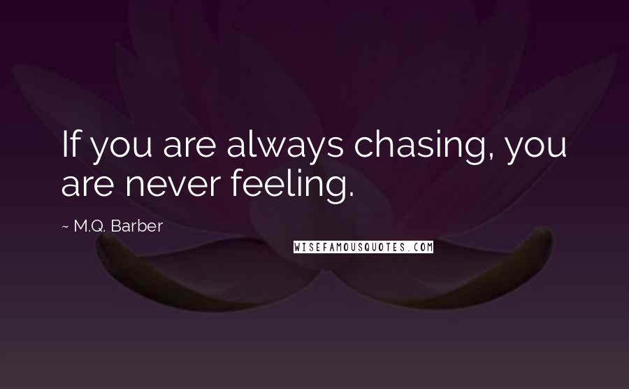 M.Q. Barber Quotes: If you are always chasing, you are never feeling.