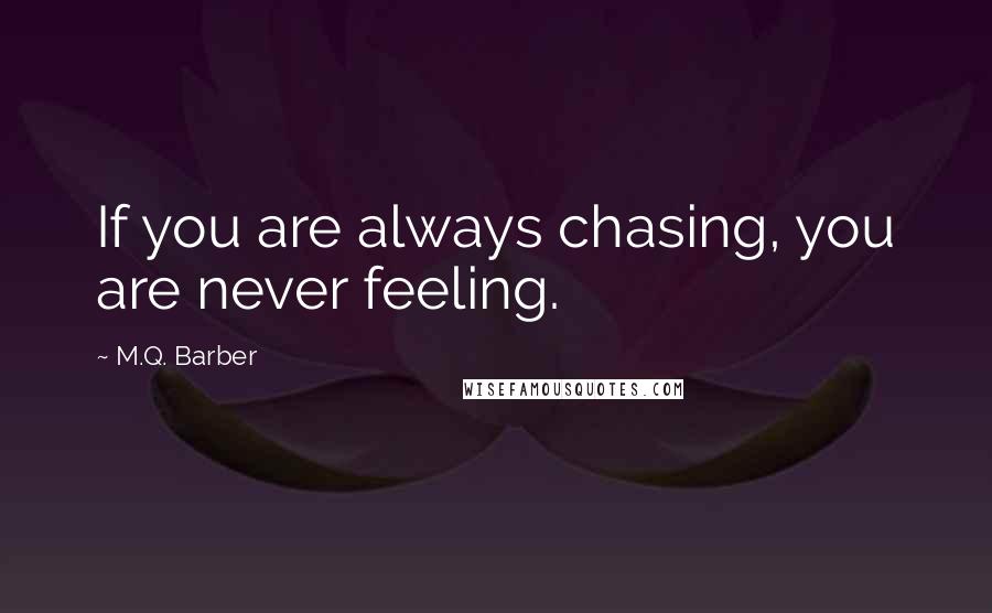 M.Q. Barber Quotes: If you are always chasing, you are never feeling.
