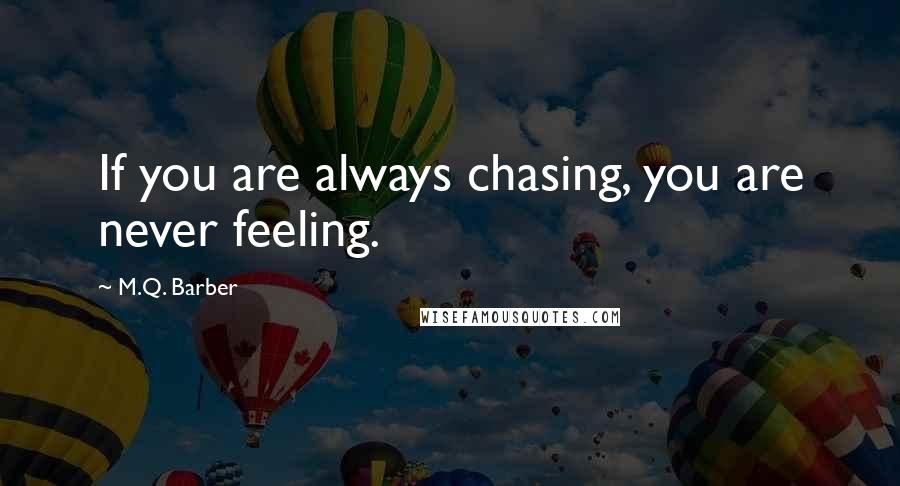 M.Q. Barber Quotes: If you are always chasing, you are never feeling.