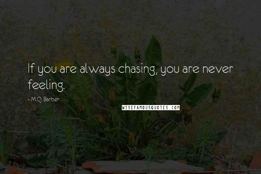 M.Q. Barber Quotes: If you are always chasing, you are never feeling.