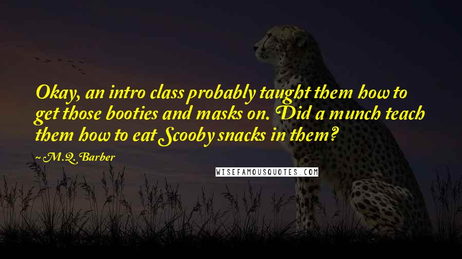 M.Q. Barber Quotes: Okay, an intro class probably taught them how to get those booties and masks on. Did a munch teach them how to eat Scooby snacks in them?