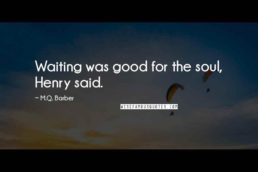 M.Q. Barber Quotes: Waiting was good for the soul, Henry said.