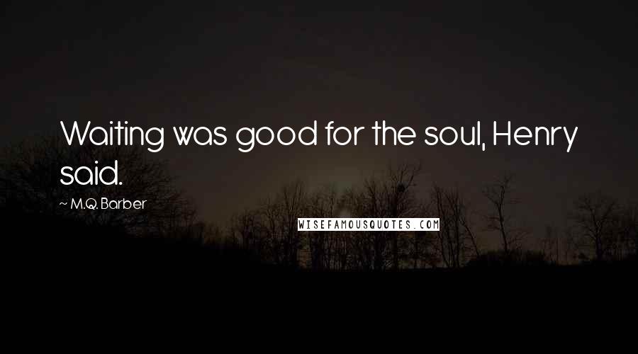 M.Q. Barber Quotes: Waiting was good for the soul, Henry said.