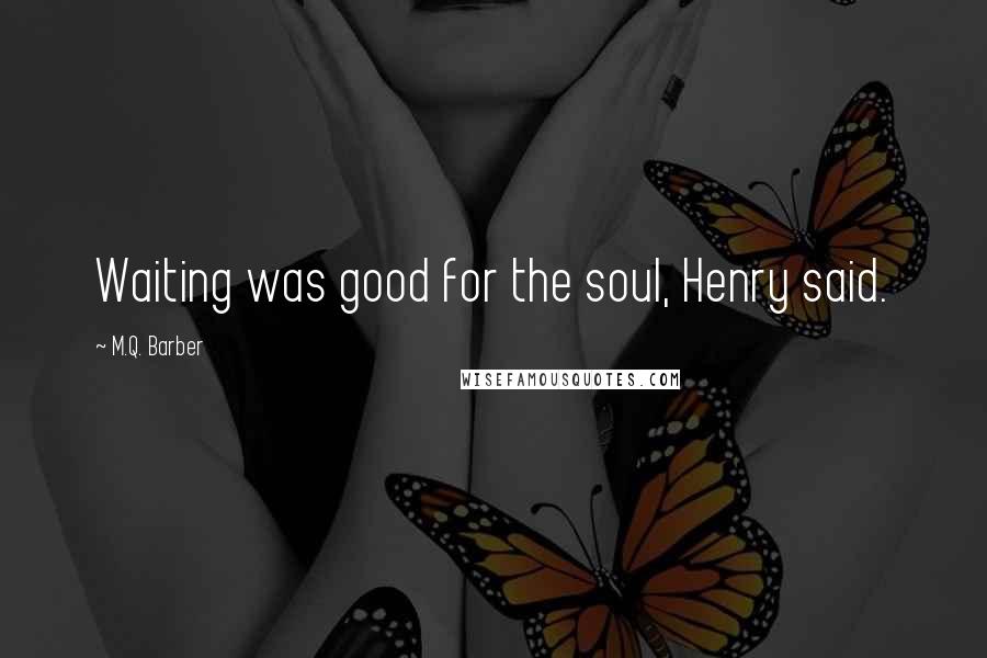 M.Q. Barber Quotes: Waiting was good for the soul, Henry said.
