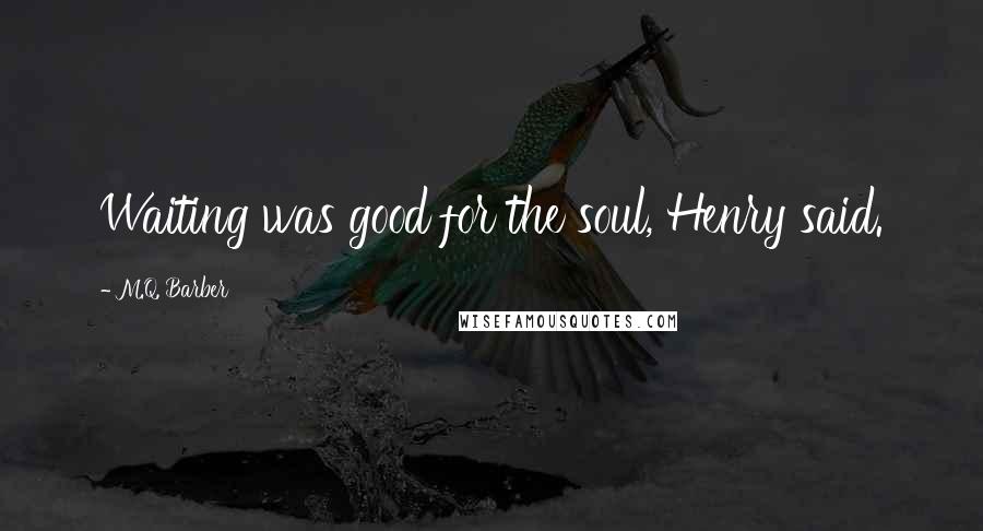 M.Q. Barber Quotes: Waiting was good for the soul, Henry said.