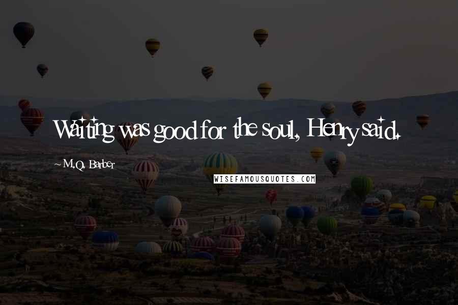 M.Q. Barber Quotes: Waiting was good for the soul, Henry said.