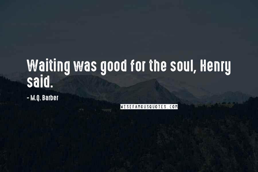 M.Q. Barber Quotes: Waiting was good for the soul, Henry said.