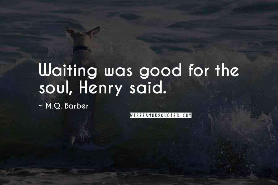 M.Q. Barber Quotes: Waiting was good for the soul, Henry said.