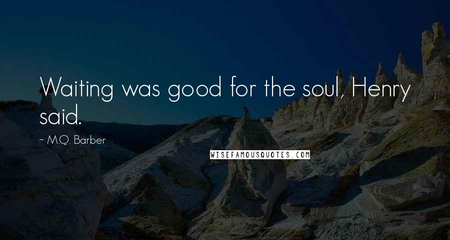 M.Q. Barber Quotes: Waiting was good for the soul, Henry said.