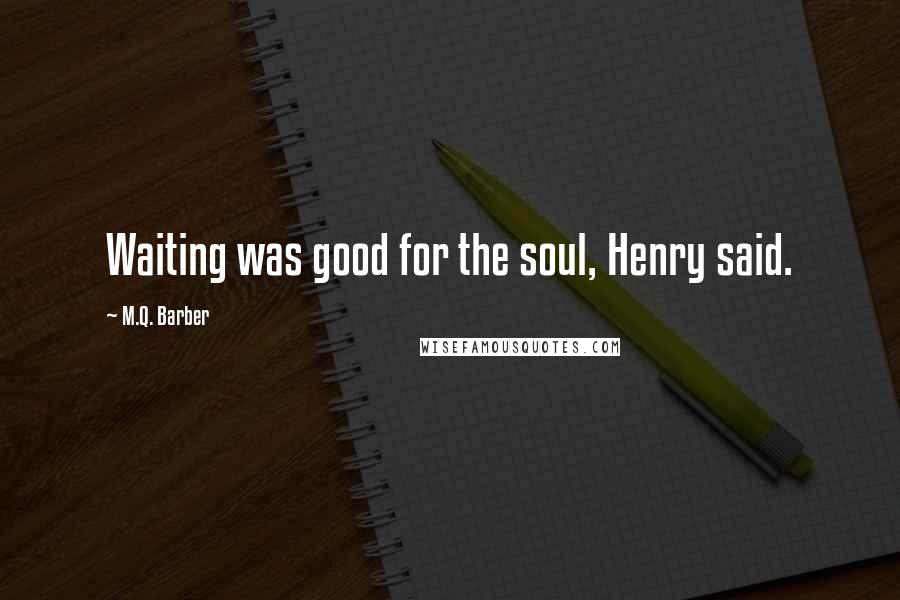 M.Q. Barber Quotes: Waiting was good for the soul, Henry said.