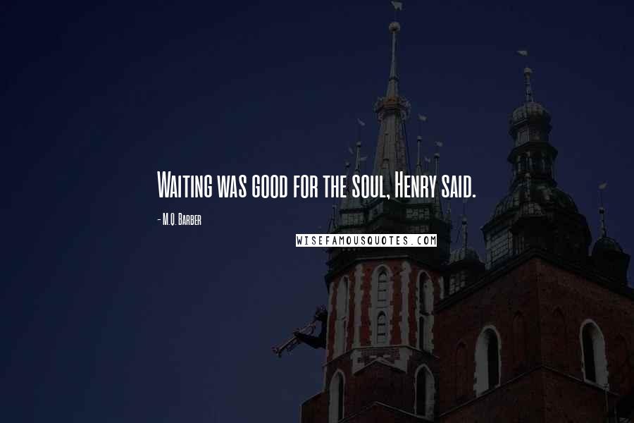 M.Q. Barber Quotes: Waiting was good for the soul, Henry said.