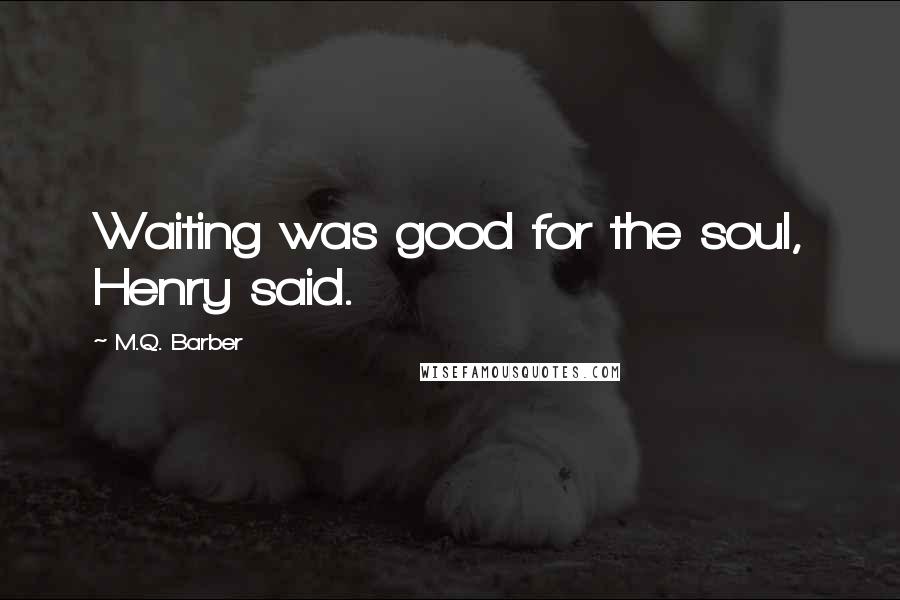 M.Q. Barber Quotes: Waiting was good for the soul, Henry said.