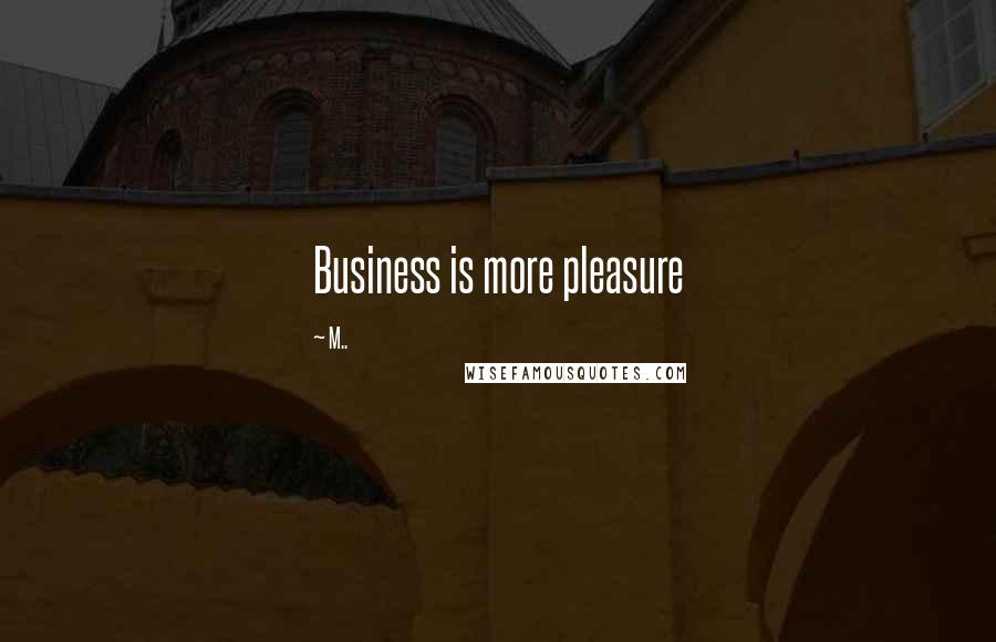 M.. Quotes: Business is more pleasure