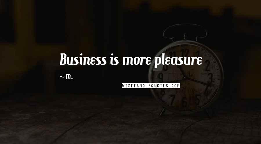 M.. Quotes: Business is more pleasure