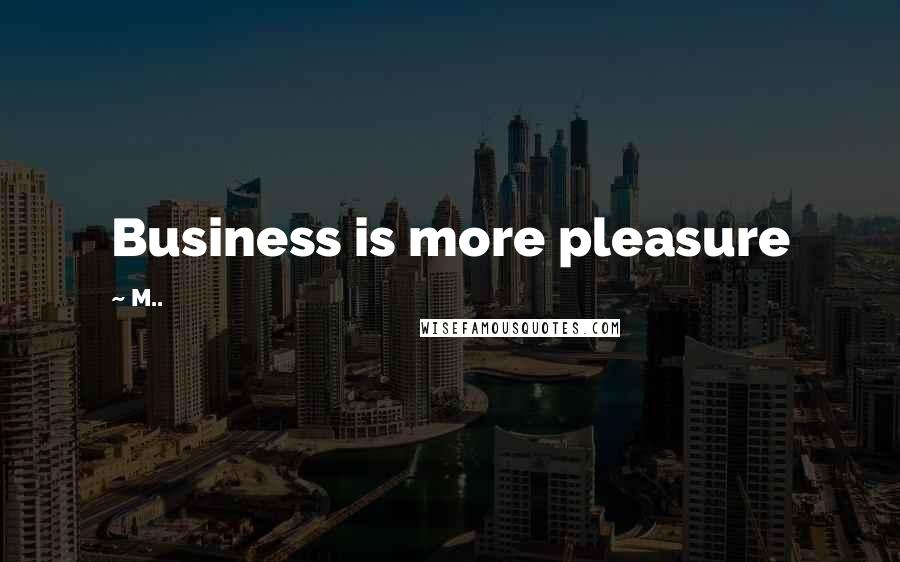 M.. Quotes: Business is more pleasure