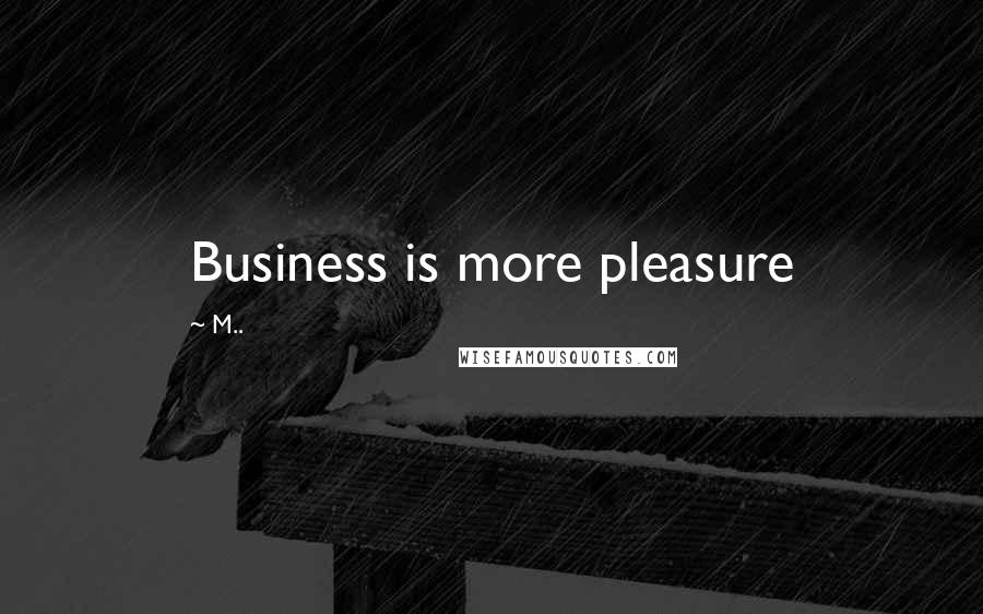 M.. Quotes: Business is more pleasure
