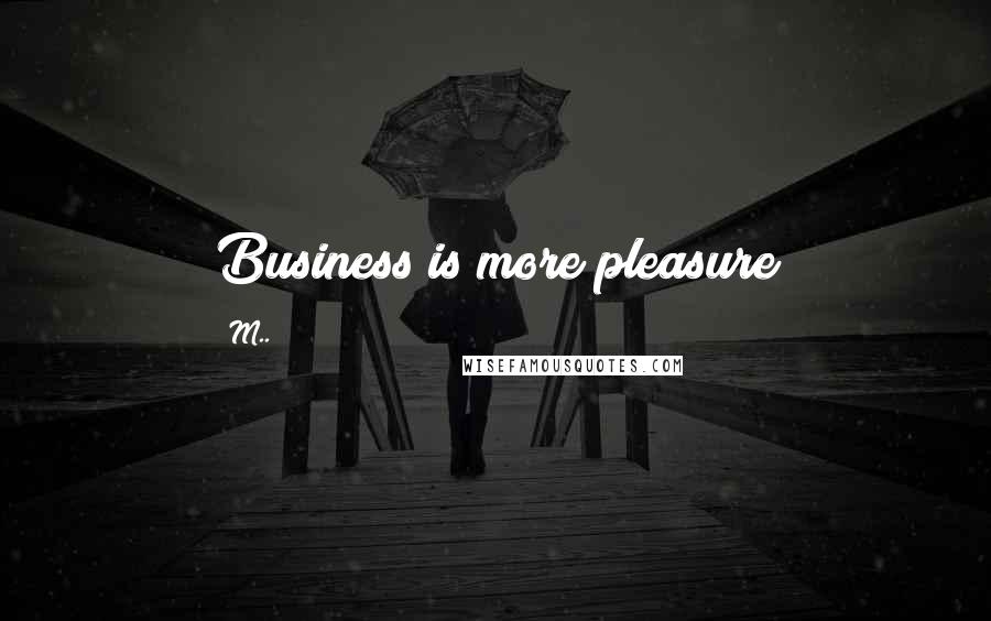 M.. Quotes: Business is more pleasure