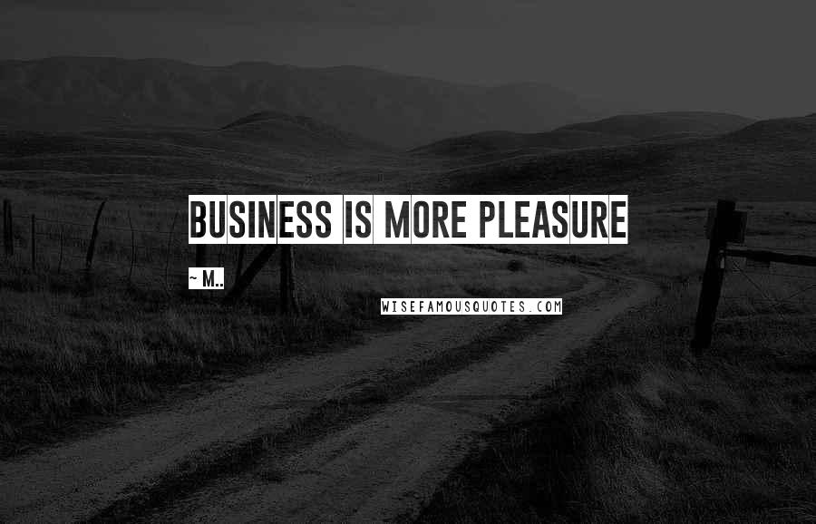 M.. Quotes: Business is more pleasure