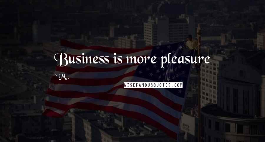 M.. Quotes: Business is more pleasure