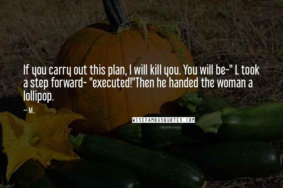 M.. Quotes: If you carry out this plan, I will kill you. You will be-" L took a step forward- "executed!"Then he handed the woman a lollipop.