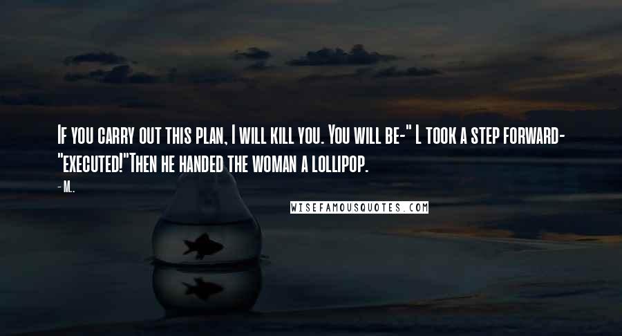 M.. Quotes: If you carry out this plan, I will kill you. You will be-" L took a step forward- "executed!"Then he handed the woman a lollipop.