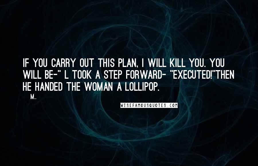 M.. Quotes: If you carry out this plan, I will kill you. You will be-" L took a step forward- "executed!"Then he handed the woman a lollipop.