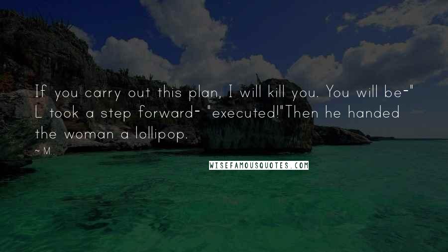 M.. Quotes: If you carry out this plan, I will kill you. You will be-" L took a step forward- "executed!"Then he handed the woman a lollipop.