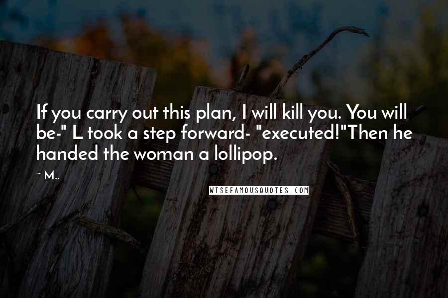 M.. Quotes: If you carry out this plan, I will kill you. You will be-" L took a step forward- "executed!"Then he handed the woman a lollipop.