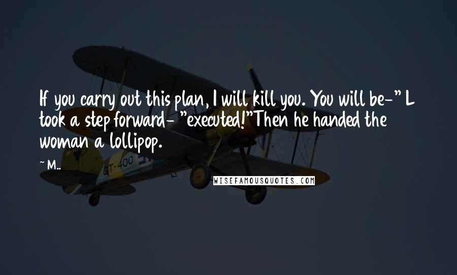 M.. Quotes: If you carry out this plan, I will kill you. You will be-" L took a step forward- "executed!"Then he handed the woman a lollipop.